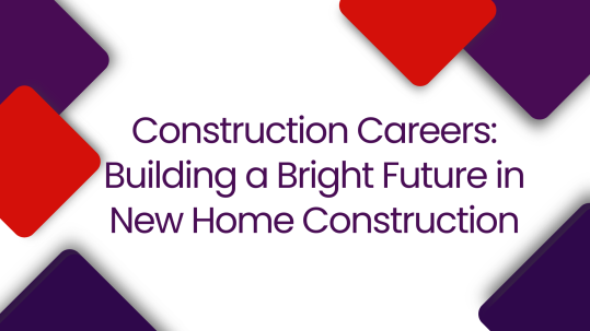 Construction Careers Building a Bright Future in New Home Construction